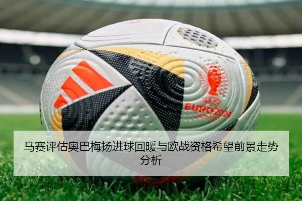 马赛评估奥巴梅扬进球回暖与欧战资格希望前景走势分析